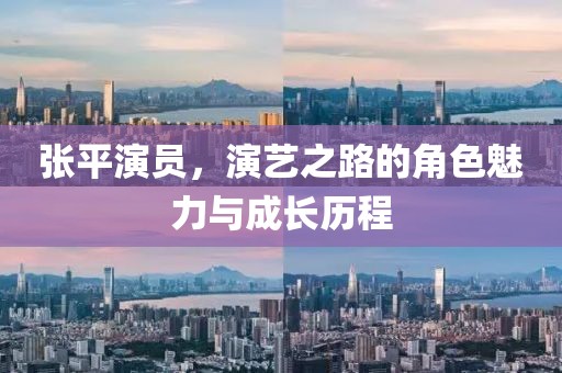 张平演员，演艺之路的角色魅力与成长历程