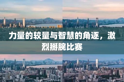 力量的较量与智慧的角逐，激烈掰腕比赛