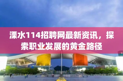 溧水114招聘网最新资讯，探索职业发展的黄金路径