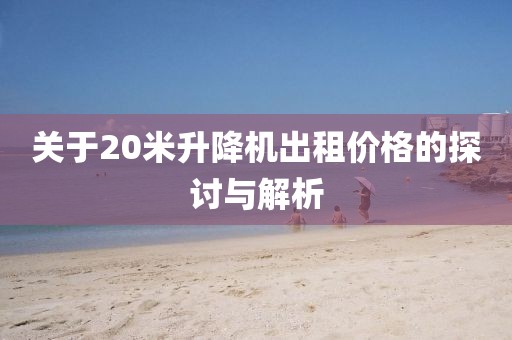 关于20米升降机出租价格的探讨与解析