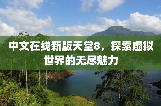 中文在线新版天堂8，探索虚拟世界的无尽魅力