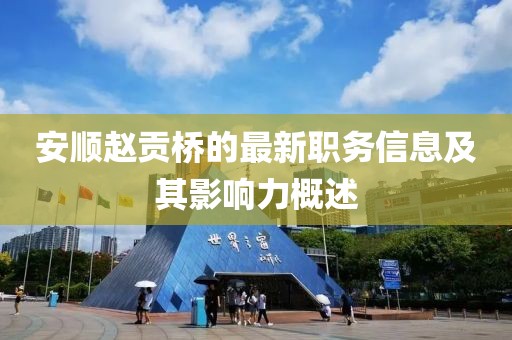 安顺赵贡桥的最新职务信息及其影响力概述
