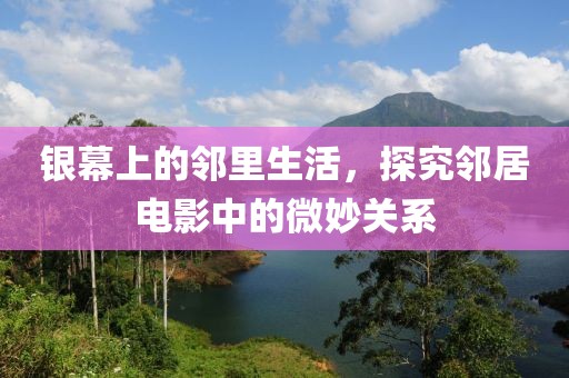 银幕上的邻里生活，探究邻居电影中的微妙关系