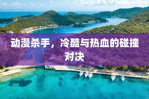 动漫杀手，冷酷与热血的碰撞对决