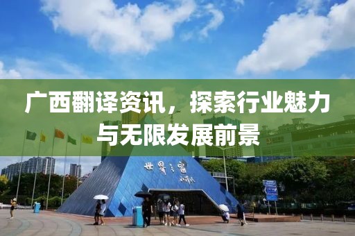 广西翻译资讯，探索行业魅力与无限发展前景