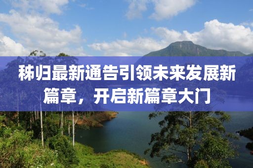 秭归最新通告引领未来发展新篇章，开启新篇章大门