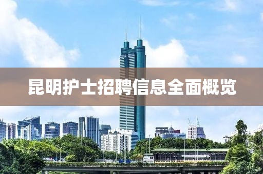 昆明护士招聘信息全面概览