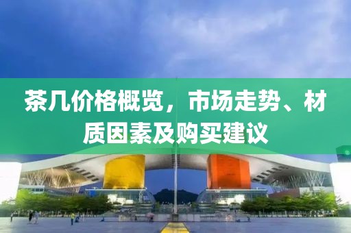 茶几价格概览，市场走势、材质因素及购买建议