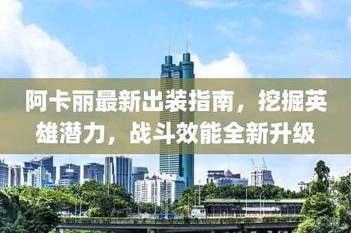 阿卡丽最新出装指南，挖掘英雄潜力，战斗效能全新升级