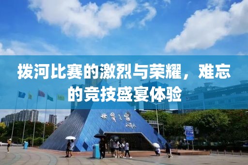 拨河比赛的激烈与荣耀，难忘的竞技盛宴体验
