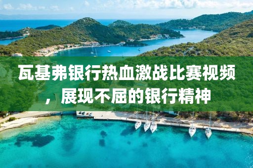 瓦基弗银行热血激战比赛视频，展现不屈的银行精神