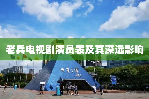 老兵电视剧演员表及其深远影响