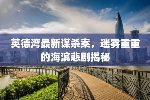 英德湾最新谋杀案，迷雾重重的海滨悲剧揭秘