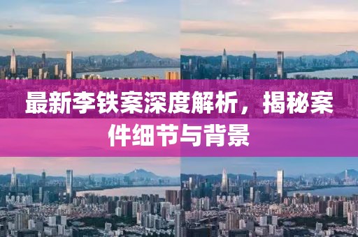 最新李铁案深度解析，揭秘案件细节与背景