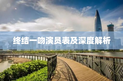 终结一吻演员表及深度解析