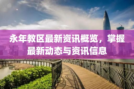 永年教区最新资讯概览，掌握最新动态与资讯信息