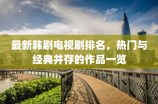 最新韩剧电视剧排名，热门与经典并存的作品一览