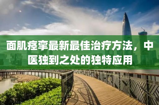 面肌痉挛最新最佳治疗方法，中医独到之处的独特应用