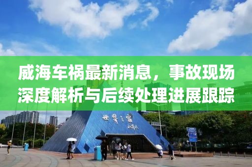 威海车祸最新消息，事故现场深度解析与后续处理进展跟踪