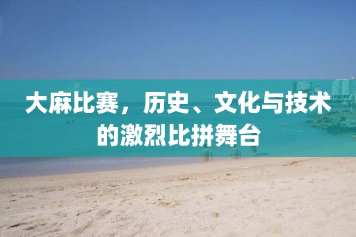 大麻比赛，历史、文化与技术的激烈比拼舞台