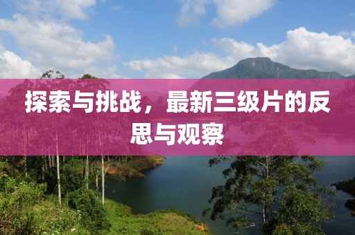 探索与挑战，最新三级片的反思与观察