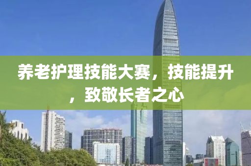 养老护理技能大赛，技能提升，致敬长者之心