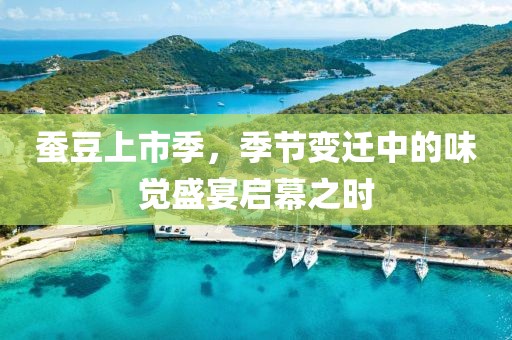 蚕豆上市季，季节变迁中的味觉盛宴启幕之时