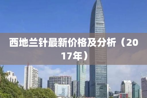 西地兰针最新价格及分析（2017年）