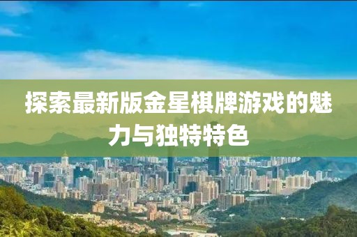 探索最新版金星棋牌游戏的魅力与独特特色