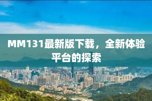 MM131最新版下载，全新体验平台的探索