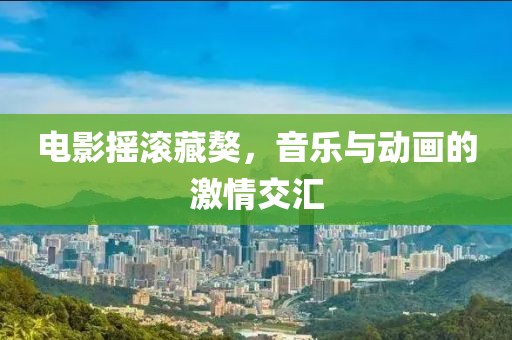电影摇滚藏獒，音乐与动画的激情交汇