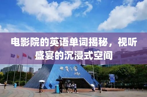电影院的英语单词揭秘，视听盛宴的沉浸式空间