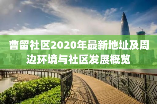 曹留社区2020年最新地址及周边环境与社区发展概览