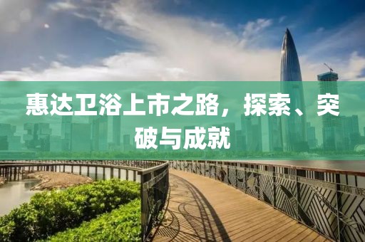 惠达卫浴上市之路，探索、突破与成就
