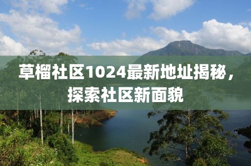 草榴社区1024最新地址揭秘，探索社区新面貌
