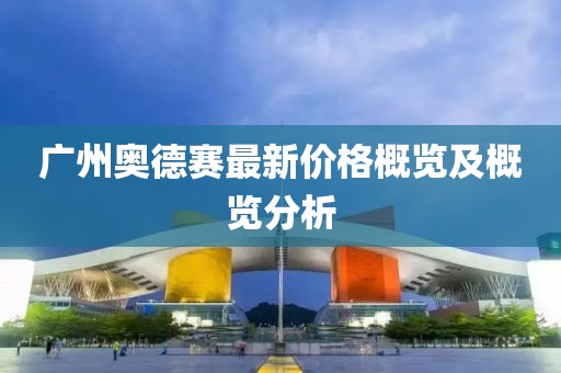 广州奥德赛最新价格概览及概览分析