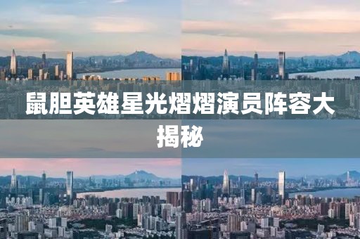 鼠胆英雄星光熠熠演员阵容大揭秘