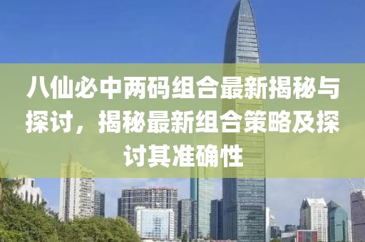 八仙必中两码组合最新揭秘与探讨，揭秘最新组合策略及探讨其准确性