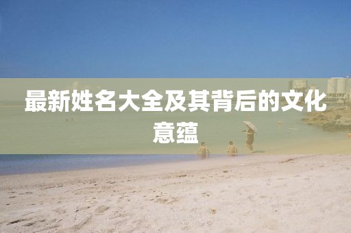 最新姓名大全及其背后的文化意蕴