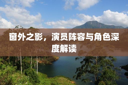 窗外之影，演员阵容与角色深度解读