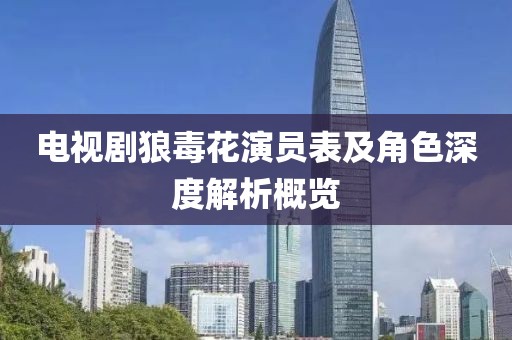 电视剧狼毒花演员表及角色深度解析概览