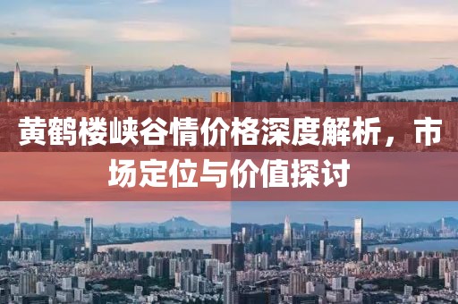 黄鹤楼峡谷情价格深度解析，市场定位与价值探讨
