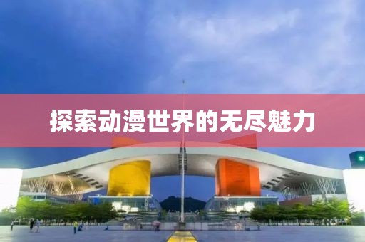 探索动漫世界的无尽魅力