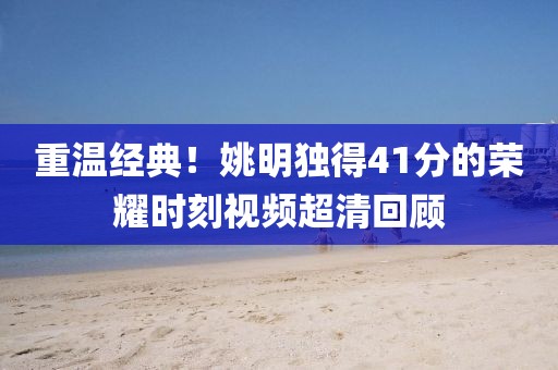 重温经典！姚明独得41分的荣耀时刻视频超清回顾