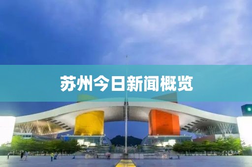 苏州今日新闻概览