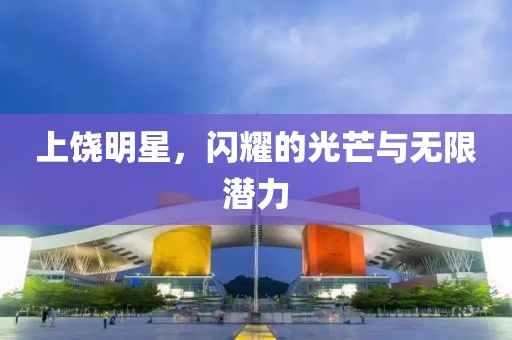 上饶明星，闪耀的光芒与无限潜力