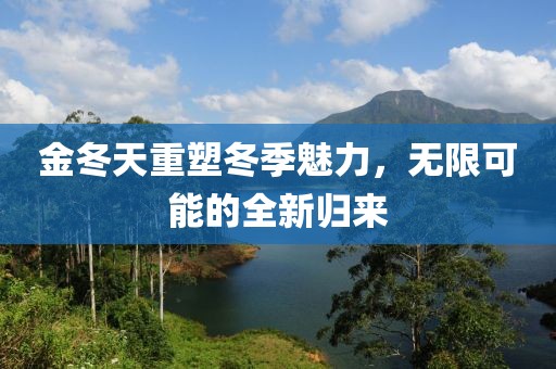 金冬天重塑冬季魅力，无限可能的全新归来