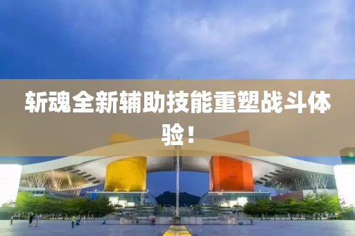斩魂全新辅助技能重塑战斗体验！