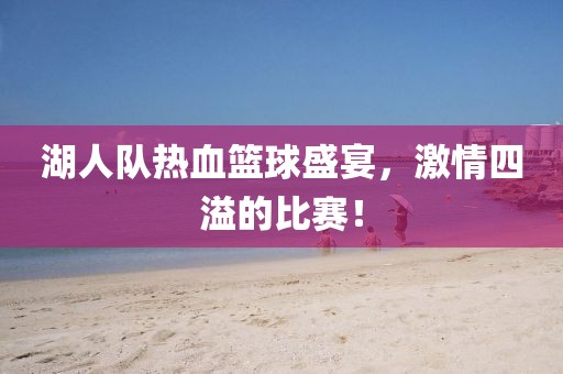 湖人队热血篮球盛宴，激情四溢的比赛！