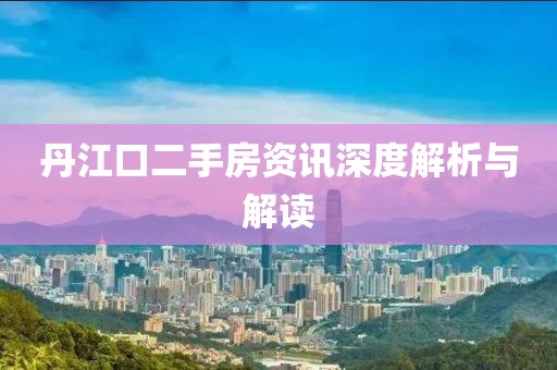 丹江口二手房资讯深度解析与解读